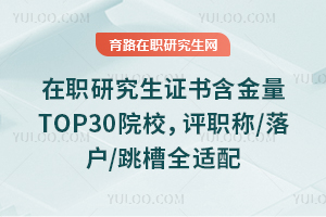 在职研究生证书含金量TOP30院校,评职称/落户/跳槽全适配