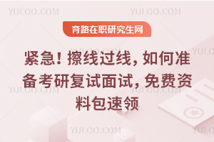 紧急!擦线过线,如何准备考研复试面试,免费资料包速领