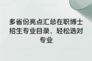 多省份亮点汇总在职博士招生专业目录,轻松选对专业