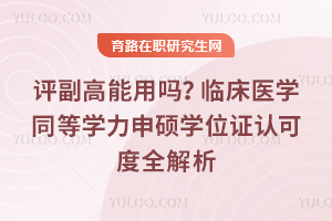 评副高能用吗?临床医学同等学力申硕学位证认可度全解析