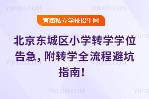 紧急预警!2026年暑假北京东城区小学转学学位告急,附转学全流程避坑指南!