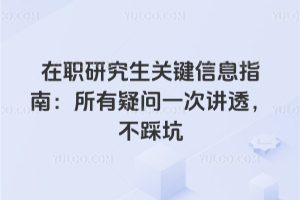 在职研究生关键信息指南:所有疑问一次讲透,不踩坑