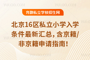 2026年北京16区私立小学入学条件最新汇总,含京籍/非京籍申请指南!