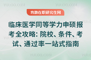 2026临床医学同等学力申硕报考全攻略:院校、条件、考试、通过率一站式指南