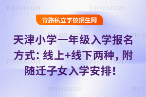 2026年天津小学一年级入学报名方式:线上+线下两种,附随迁子女入学安排!