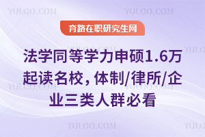 法学同等学力申硕1.6万起读名校,体制/律所/企业三类人群必看