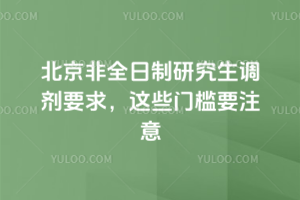 2026年北京非全日制研究生调剂要求,这些门槛要注意