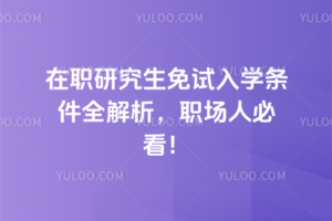 在职研究生免试入学条件全解析，职场人必看！