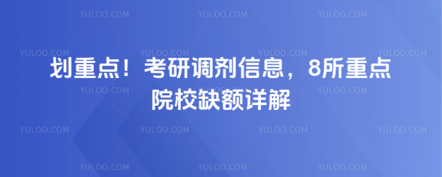 划重点!考研调剂信息,8所重点院校缺额详解
