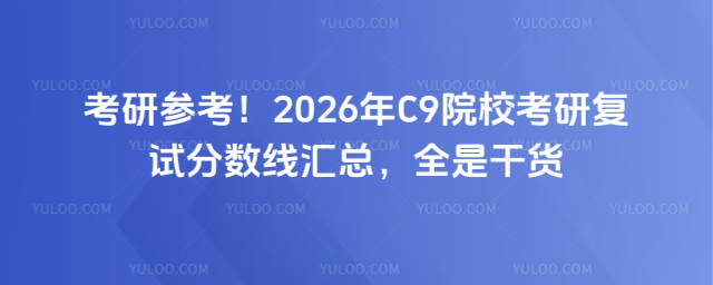 考研参考!2026年C9院校考研复试分数线汇总,全是干货_69ddf56c674a46.28193708.jpg