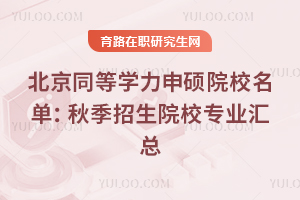 北京同等学力申硕院校名单:2026秋季招生院校专业汇总