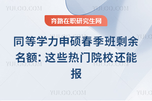 同等学力申硕春季班剩余名额:这些热门院校还能报