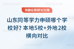 山东同等学力申硕哪个学校好?本地5校+外地2校横向对比