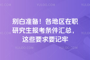 别白准备!各地区在职研究生报考条件汇总,这些要求要记牢
