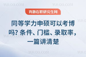 同等学力申硕可以考博吗?条件、门槛、录取率,一篇讲清楚
