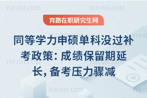 同等学力申硕单科没过补考政策:成绩保留期延长,备考压力骤减