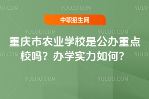 重庆市农业学校是公办重点校吗？办学实力如何？