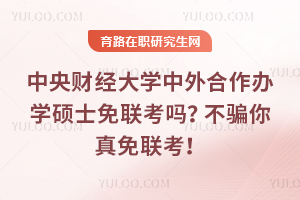 中央财经大学中外合作办学硕士免联考吗?不骗你真免联考!