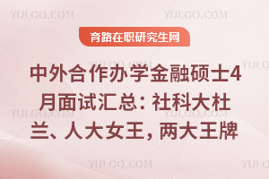 中外合作办学金融硕士4月面试汇总:社科大杜兰、人大女王,两大王牌项目怎么选