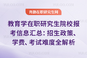 教育学在职研究生院校报考信息汇总:招生政策、学费、考试难度全解析