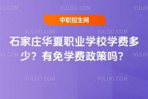 石家庄华夏职业学校学费多少？有免学费政策吗？