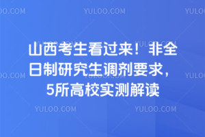 山西考生看过来!非全日制研究生调剂要求,5所高校实测解读